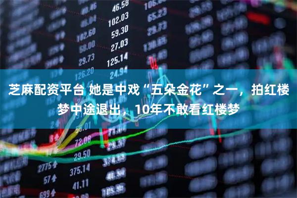 芝麻配资平台 她是中戏“五朵金花”之一，拍红楼梦中途退出，10年不敢看红楼梦