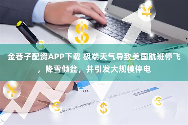 金巷子配资APP下载 极端天气导致美国航班停飞，降雪倾盆，并引发大规模停电