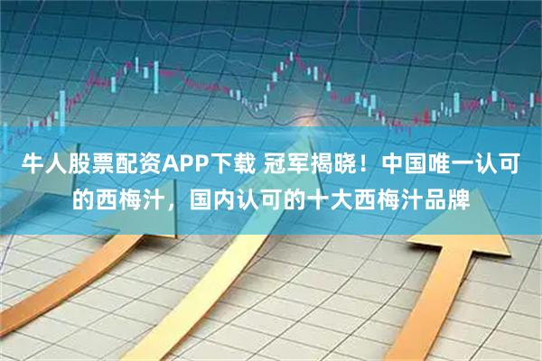 牛人股票配资APP下载 冠军揭晓！中国唯一认可的西梅汁，国内认可的十大西梅汁品牌
