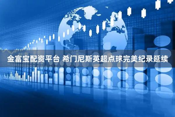 金富宝配资平台 希门尼斯英超点球完美纪录延续