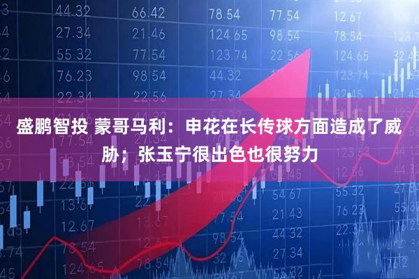 盛鹏智投 蒙哥马利：申花在长传球方面造成了威胁；张玉宁很出色也很努力