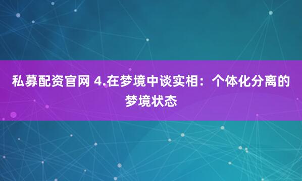 私募配资官网 4.在梦境中谈实相：个体化分离的梦境状态