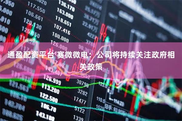 通盈配资平台 赛微微电：公司将持续关注政府相关政策