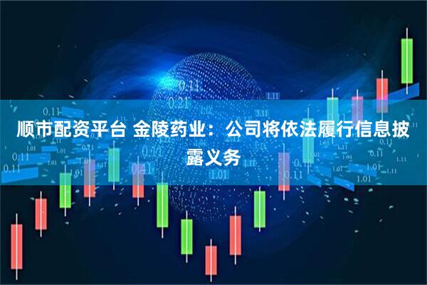 顺市配资平台 金陵药业：公司将依法履行信息披露义务