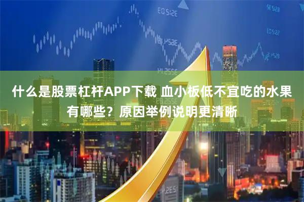 什么是股票杠杆APP下载 血小板低不宜吃的水果有哪些？原因举例说明更清晰