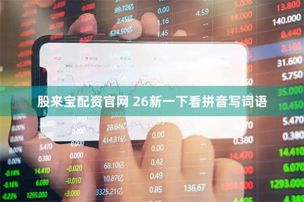 股来宝配资官网 26新一下看拼音写词语