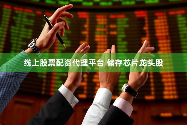 线上股票配资代理平台 储存芯片龙头股