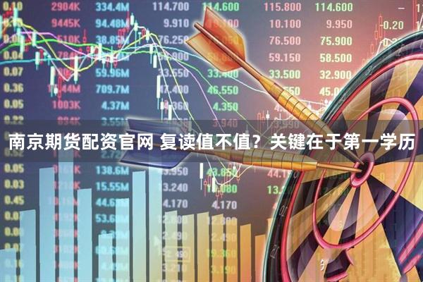 南京期货配资官网 复读值不值？关键在于第一学历